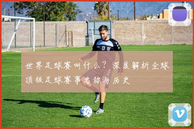 世界足球赛叫什么？深度解析全球顶级足球赛事名称与历史