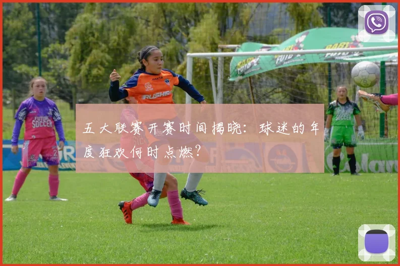 五大联赛开赛时间揭晓：球迷的年度狂欢何时点燃？