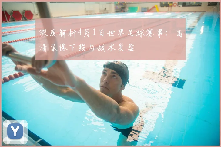 深度解析4月1日世界足球赛事：高清录像下载与战术复盘