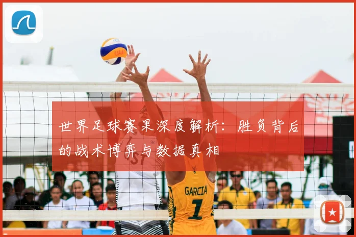 世界足球赛果深度解析：胜负背后的战术博弈与数据真相