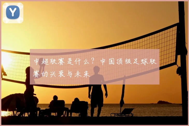 中超联赛是什么？中国顶级足球联赛的兴衰与未来