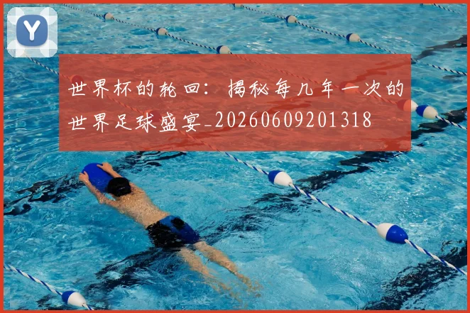 世界杯的轮回:揭秘每几年一次的世界足球盛宴_20260609201318