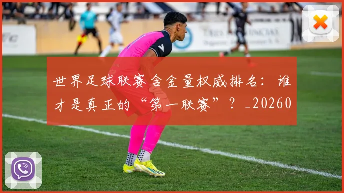 世界足球联赛含金量权威排名：谁才是真正的“第一联赛”？_20260609201550