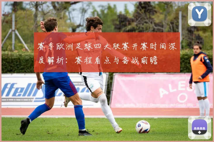 赛季欧洲足球四大联赛开赛时间深度解析：赛程看点与备战前瞻