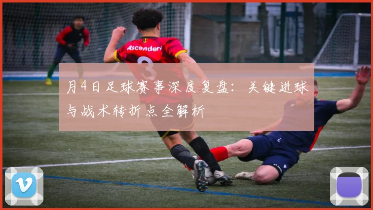 月4日足球赛事深度复盘：关键进球与战术转折点全解析