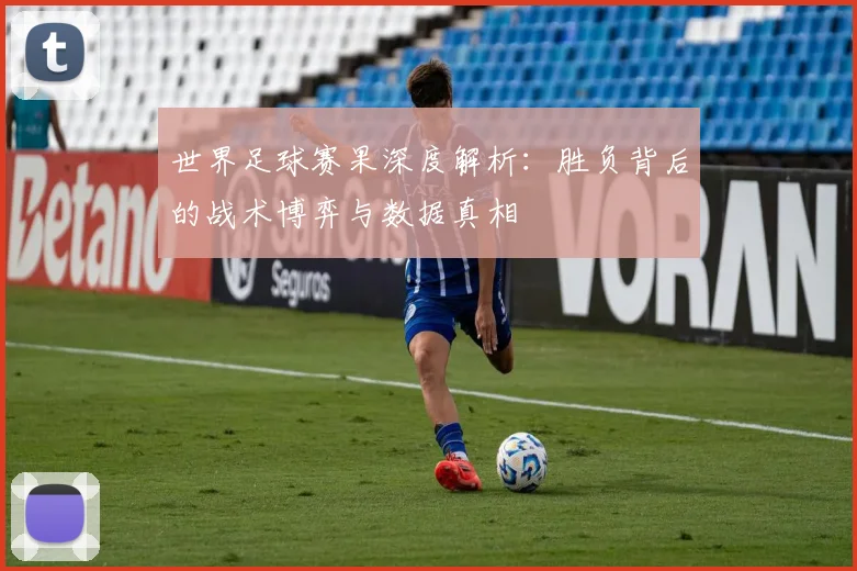 世界足球赛果深度解析：胜负背后的战术博弈与数据真相
